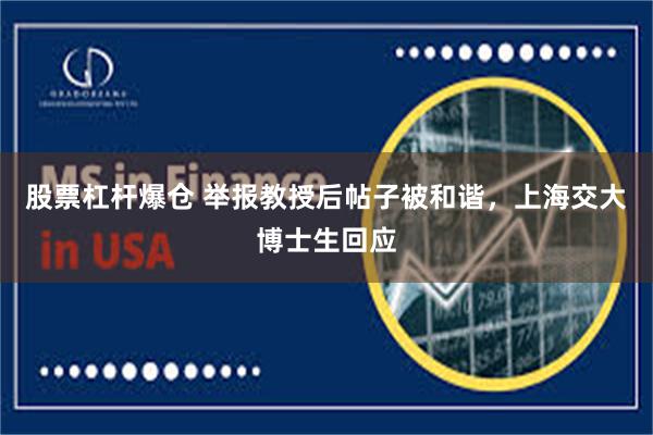 股票杠杆爆仓 举报教授后帖子被和谐，上海交大博士生回应