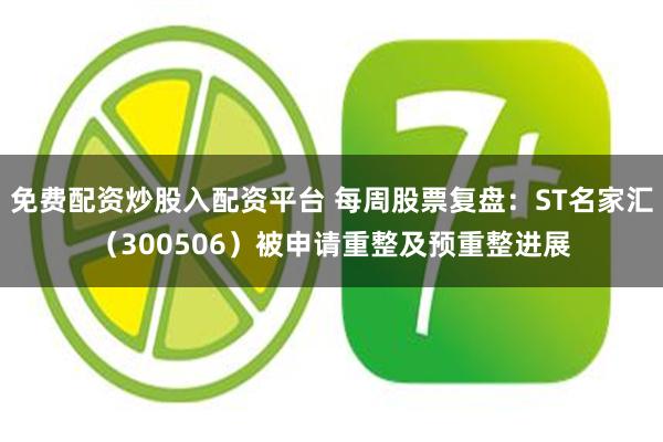 免费配资炒股入配资平台 每周股票复盘：ST名家汇（300506）被申请重整及预重整进展