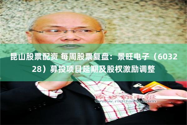 昆山股票配资 每周股票复盘：景旺电子（603228）募投项目延期及股权激励调整