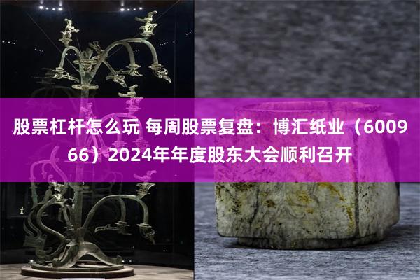 股票杠杆怎么玩 每周股票复盘：博汇纸业（600966）2024年年度股东大会顺利召开