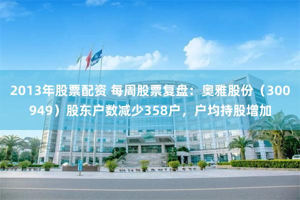 2013年股票配资 每周股票复盘：奥雅股份（300949）股东户数减少358户，户均持股增加