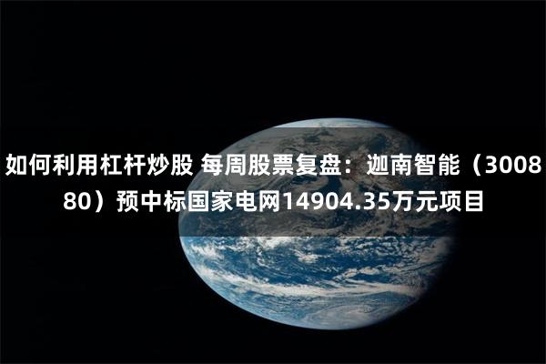 如何利用杠杆炒股 每周股票复盘：迦南智能（300880）预中标国家电网14904.35万元项目