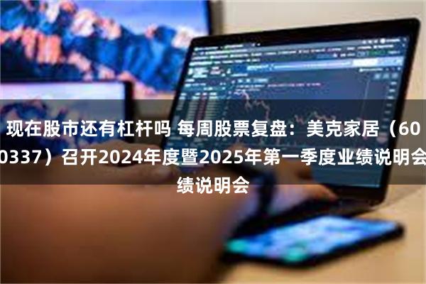 现在股市还有杠杆吗 每周股票复盘：美克家居（600337）召开2024年度暨2025年第一季度业绩说明会