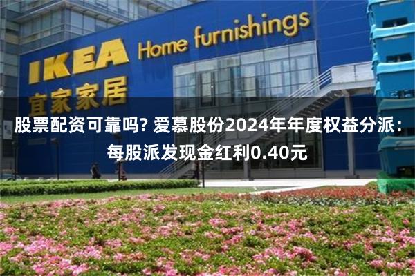 股票配资可靠吗? 爱慕股份2024年年度权益分派：每股派发现金红利0.40元