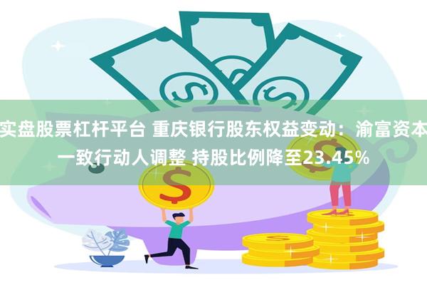 实盘股票杠杆平台 重庆银行股东权益变动：渝富资本一致行动人调整 持股比例降至23.45%