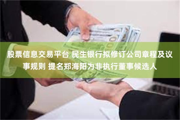 股票信息交易平台 民生银行拟修订公司章程及议事规则 提名郑海阳为非执行董事候选人