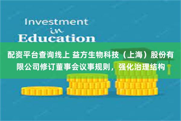 配资平台查询线上 益方生物科技（上海）股份有限公司修订董事会议事规则，强化治理结构