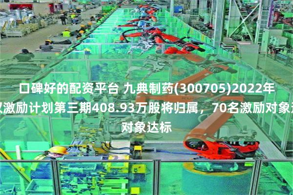 口碑好的配资平台 九典制药(300705)2022年股权激励计划第三期408.93万股将归属，70名激励对象达标
