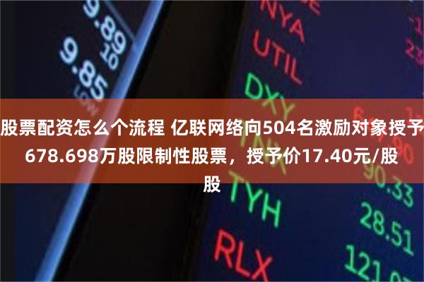 股票配资怎么个流程 亿联网络向504名激励对象授予678.698万股限制性股票,授予价17.40元/股