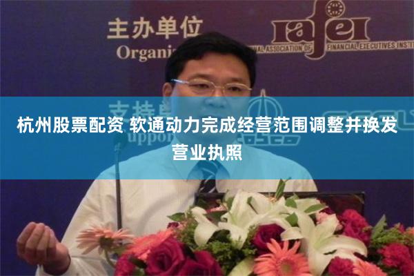 杭州股票配资 软通动力完成经营范围调整并换发营业执照