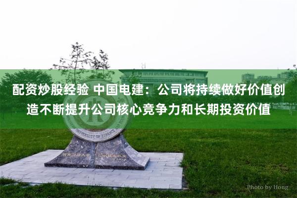 配资炒股经验 中国电建:公司将持续做好价值创造不断提升公司核心竞争力和长期投资价值