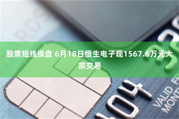 股票短线操盘 6月18日恒生电子现1567.6万元大宗交易