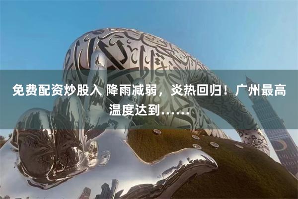 免费配资炒股入 降雨减弱，炎热回归！广州最高温度达到……