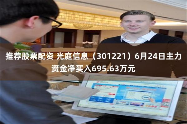 推荐股票配资 光庭信息（301221）6月24日主力资金净买入695.63万元