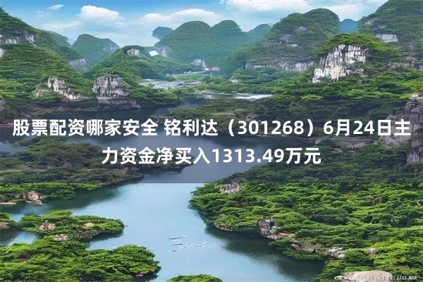 股票配资哪家安全 铭利达（301268）6月24日主力资金净买入1313.49万元