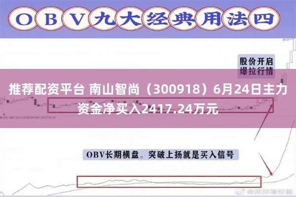 推荐配资平台 南山智尚（300918）6月24日主力资金净买入2417.24万元
