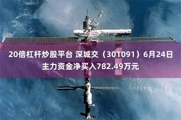 20倍杠杆炒股平台 深城交（301091）6月24日主力资金净买入782.49万元