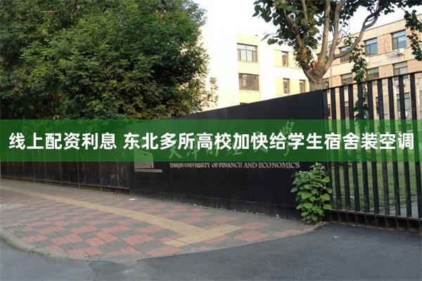 线上配资利息 东北多所高校加快给学生宿舍装空调