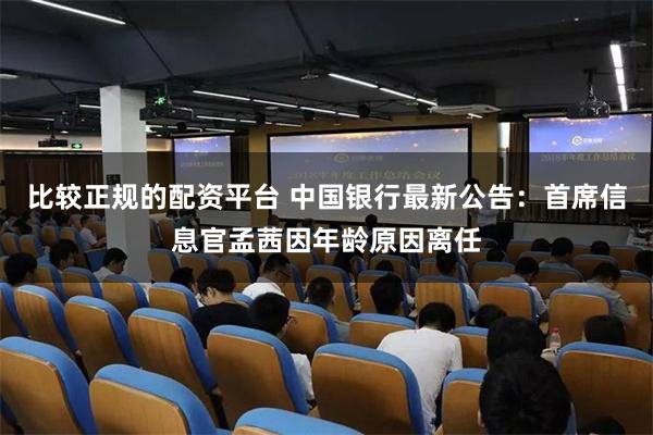 比较正规的配资平台 中国银行最新公告：首席信息官孟茜因年龄原因离任