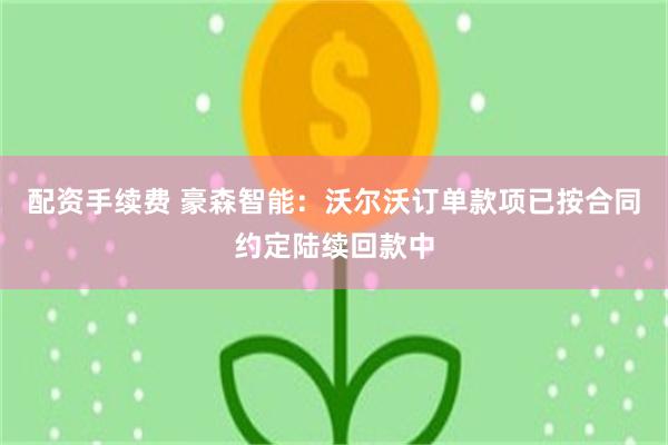 配资手续费 豪森智能：沃尔沃订单款项已按合同约定陆续回款中