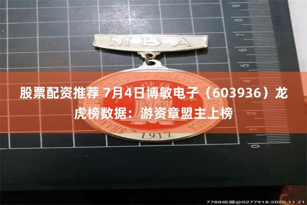 股票配资推荐 7月4日博敏电子（603936）龙虎榜数据：游资章盟主上榜