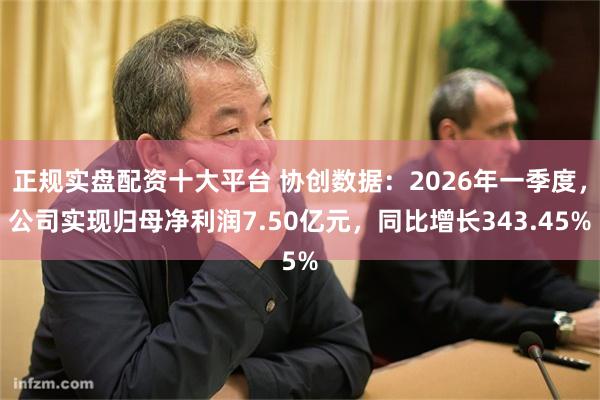 正规实盘配资十大平台 协创数据:2026年一季度,公司实现归母净利润7.50亿元,同比增长343.45%