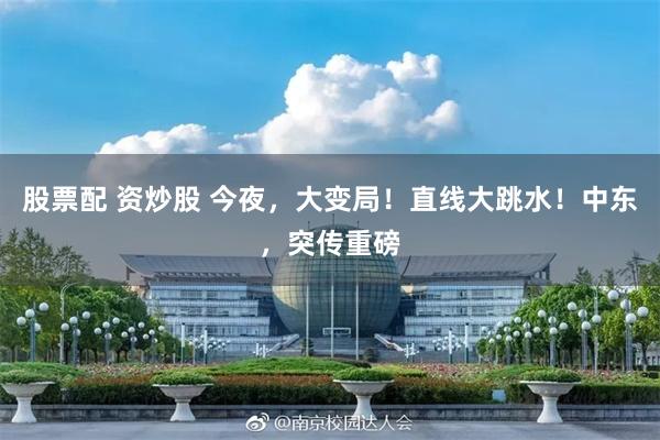 股票配 资炒股 今夜，大变局！直线大跳水！中东，突传重磅