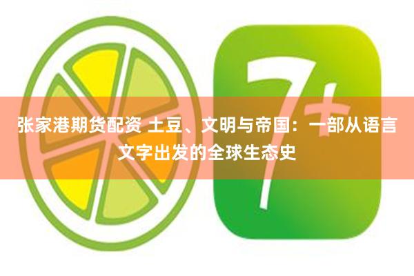 张家港期货配资 土豆、文明与帝国：一部从语言文字出发的全球生态史
