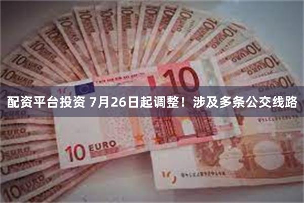 配资平台投资 7月26日起调整！涉及多条公交线路