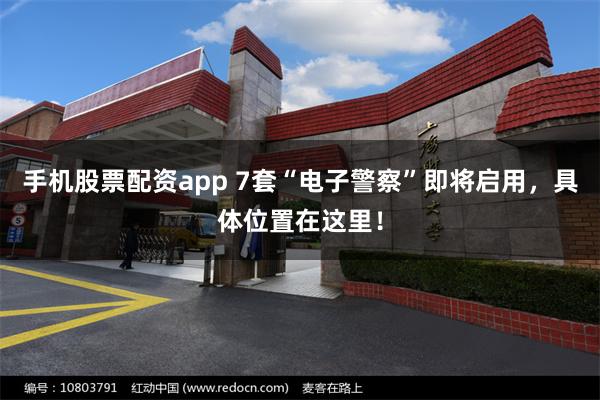手机股票配资app 7套“电子警察”即将启用，具体位置在这里！