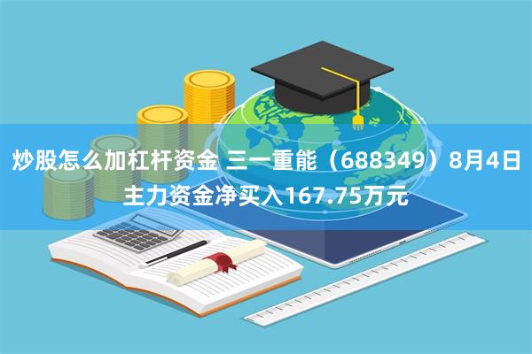 炒股怎么加杠杆资金 三一重能（688349）8月4日主力资金净买入167.75万元