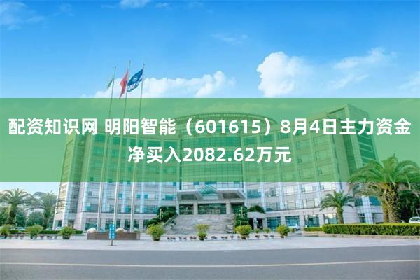 配资知识网 明阳智能（601615）8月4日主力资金净买入2082.62万元