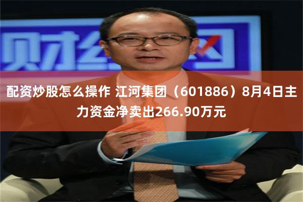 配资炒股怎么操作 江河集团（601886）8月4日主力资金净卖出266.90万元