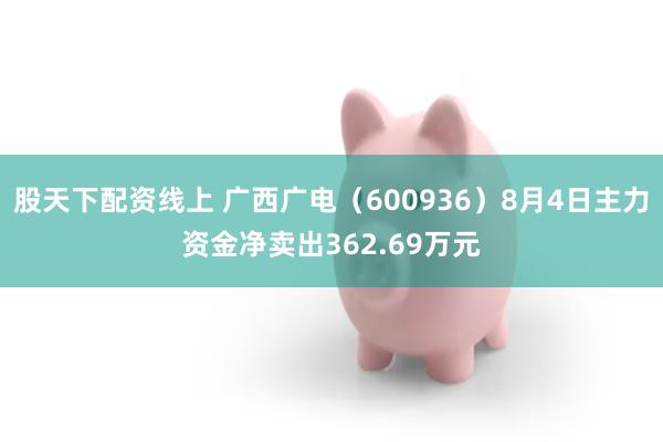 股天下配资线上 广西广电（600936）8月4日主力资金净卖出362.69万元