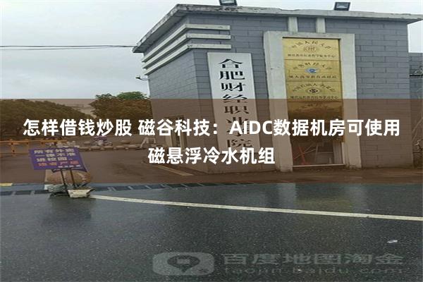 怎样借钱炒股 磁谷科技：AIDC数据机房可使用磁悬浮冷水机组