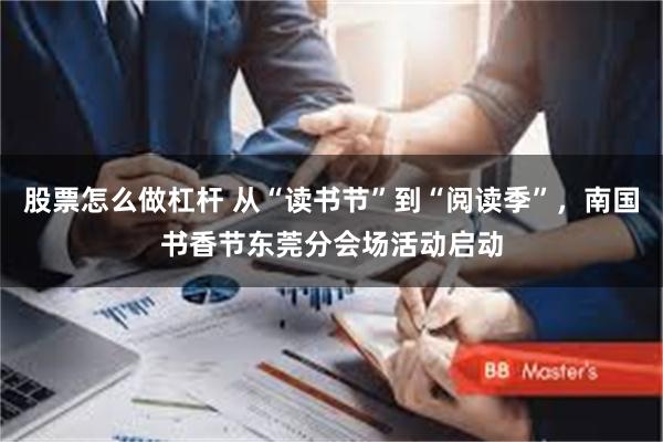 股票怎么做杠杆 从“读书节”到“阅读季”，南国书香节东莞分会场活动启动