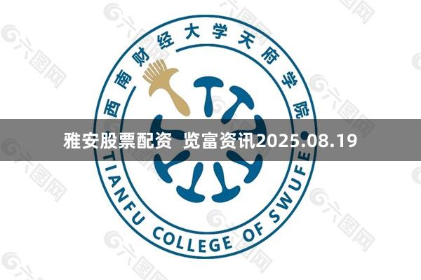 雅安股票配资  览富资讯2025.08.19