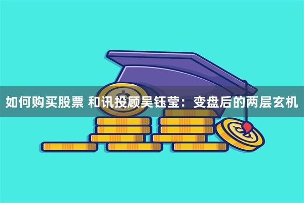 如何购买股票 和讯投顾吴钰莹：变盘后的两层玄机