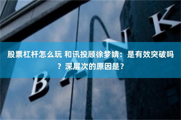 股票杠杆怎么玩 和讯投顾徐梦婧：是有效突破吗？深层次的原因是？