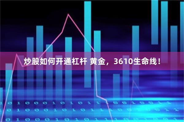 炒股如何开通杠杆 黄金，3610生命线！