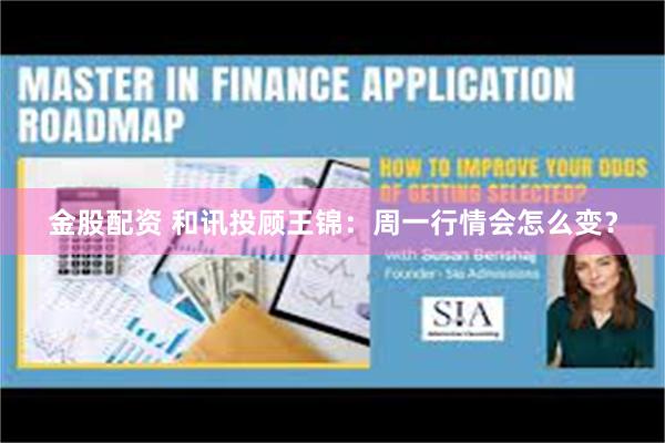 金股配资 和讯投顾王锦:周一行情会怎么变?