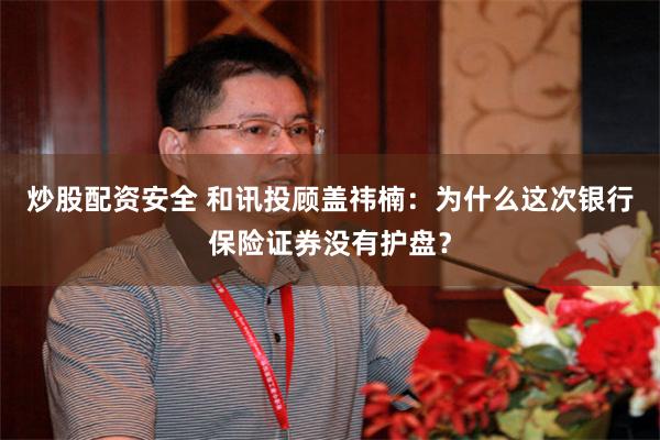 炒股配资安全 和讯投顾盖祎楠：为什么这次银行保险证券没有护盘？