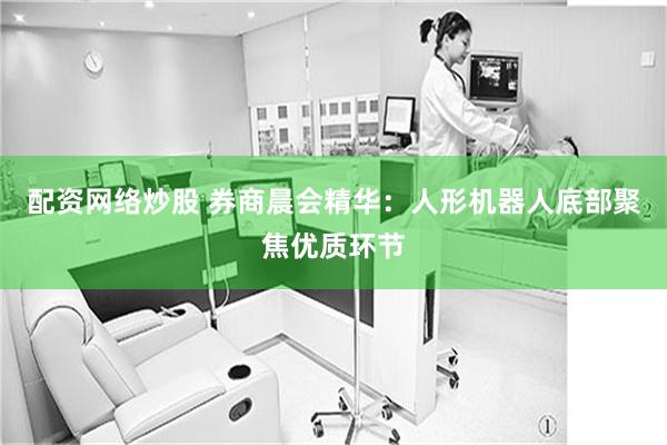 配资网络炒股 券商晨会精华：人形机器人底部聚焦优质环节