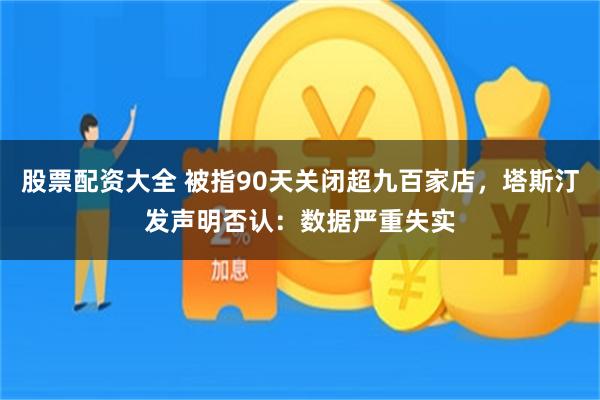 股票配资大全 被指90天关闭超九百家店，塔斯汀发声明否认：数据严重失实