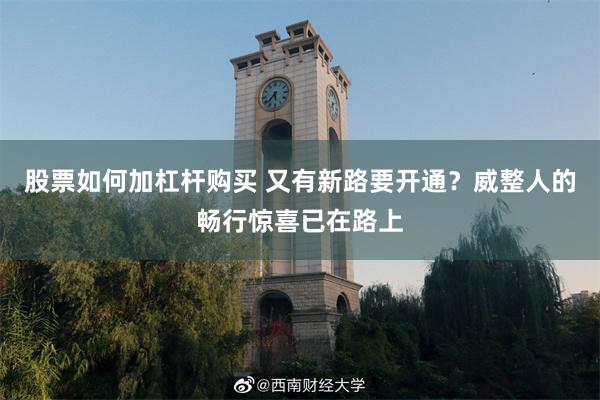 股票如何加杠杆购买 又有新路要开通？威整人的畅行惊喜已在路上