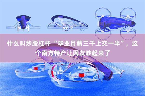什么叫炒股杠杆 “毕业月薪三千上交一半”，这个南方特产让网友吵起来了