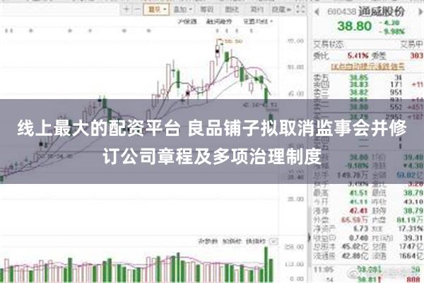 线上最大的配资平台 良品铺子拟取消监事会并修订公司章程及多项治理制度