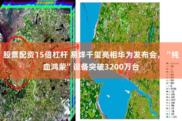 股票配资15倍杠杆 易烊千玺亮相华为发布会，“纯血鸿蒙”设备突破3200万台