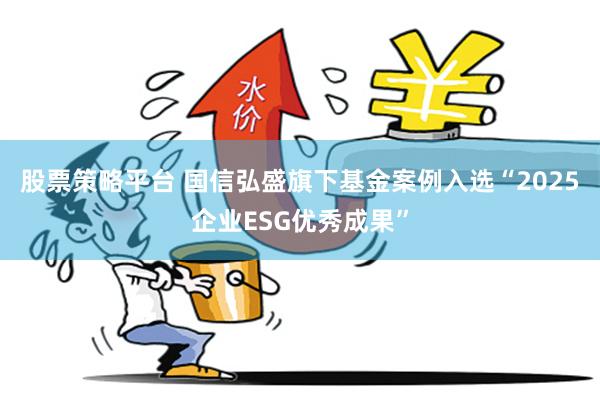 股票策略平台 国信弘盛旗下基金案例入选“2025企业ESG优秀成果”