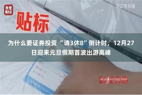 为什么要证券投资 “请3休8”倒计时，12月27日迎来元旦假期首波出游高峰